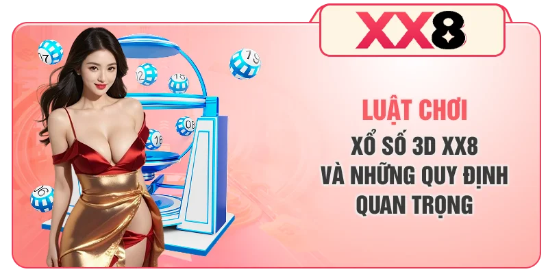 Luật Chơi Xổ Số 3D XX8 Và Những Quy Định Quan Trọng
