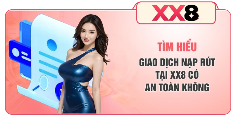 Tìm hiểu giao dịch nạp rút tại XX8 có an toàn không