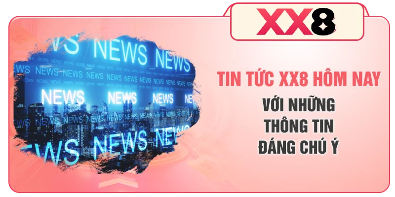 Tin tức XX8 hôm nay với những thông tin đáng chú ý