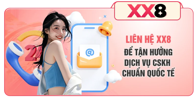 Liên hệ XX8 để tận hưởng dịch vụ CSKH chuẩn quốc tế