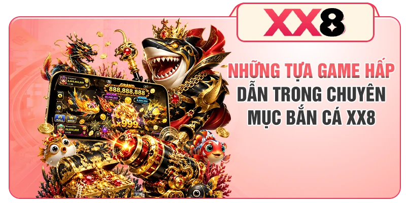 Những tựa game hấp dẫn trong chuyên mục bắn cá XX8
